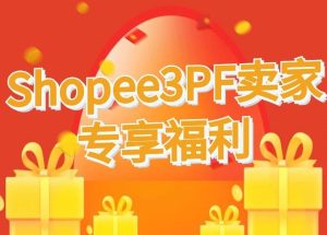 Shopee3PF卖家专享福利，助力东南亚跨境卖家快速抢...